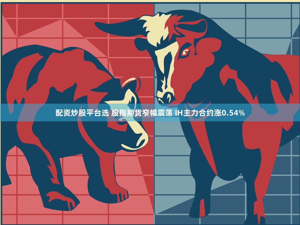 配资炒股平台选 股指期货窄幅震荡 IH主力合约涨0.54%