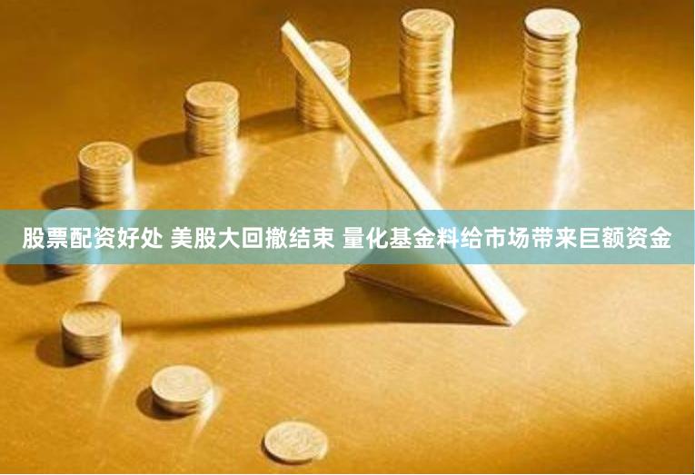 股票配资好处 美股大回撤结束 量化基金料给市场带来巨额资金