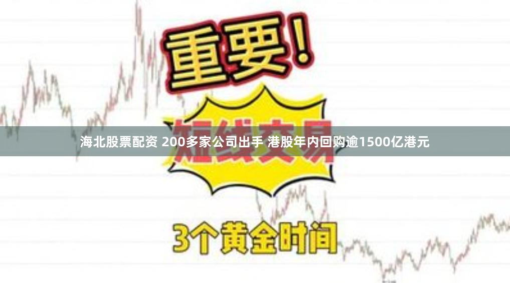 海北股票配资 200多家公司出手 港股年内回购逾1500亿港元