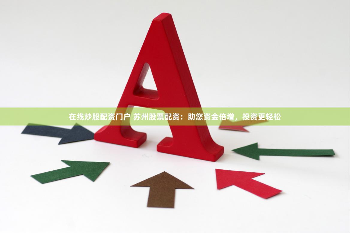 在线炒股配资门户 苏州股票配资：助您资金倍增，投资更轻松