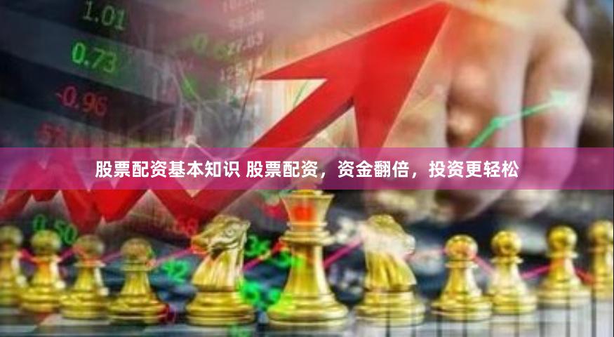 股票配资基本知识 股票配资，资金翻倍，投资更轻松