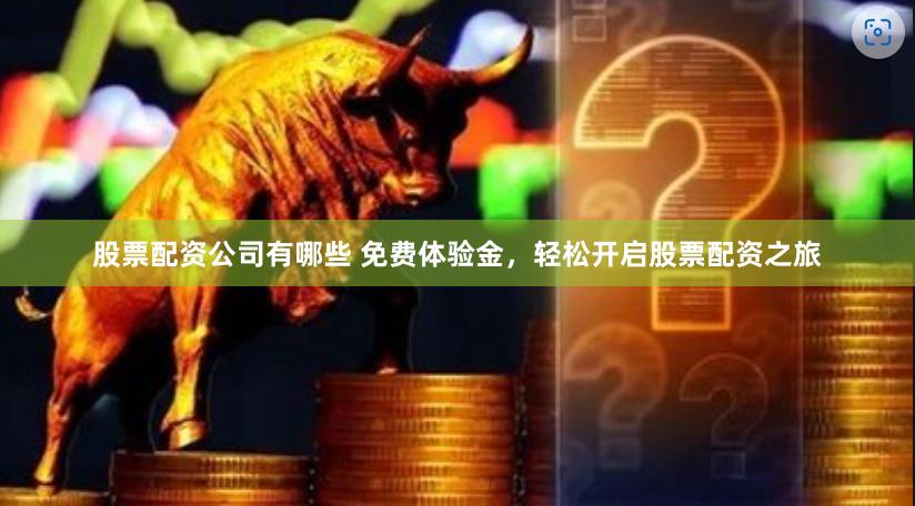 股票配资公司有哪些 免费体验金，轻松开启股票配资之旅
