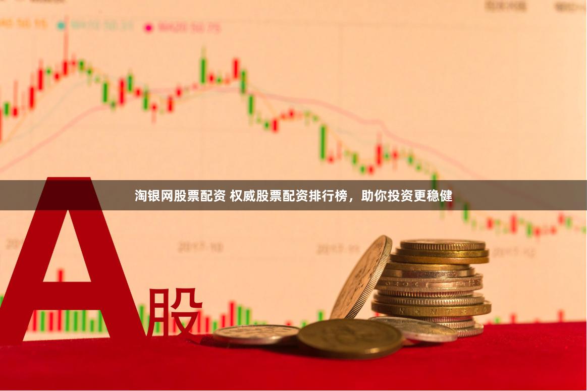 淘银网股票配资 权威股票配资排行榜，助你投资更稳健
