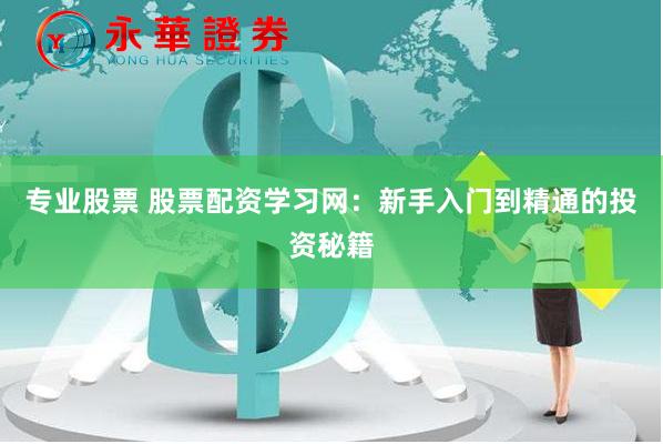专业股票 股票配资学习网：新手入门到精通的投资秘籍