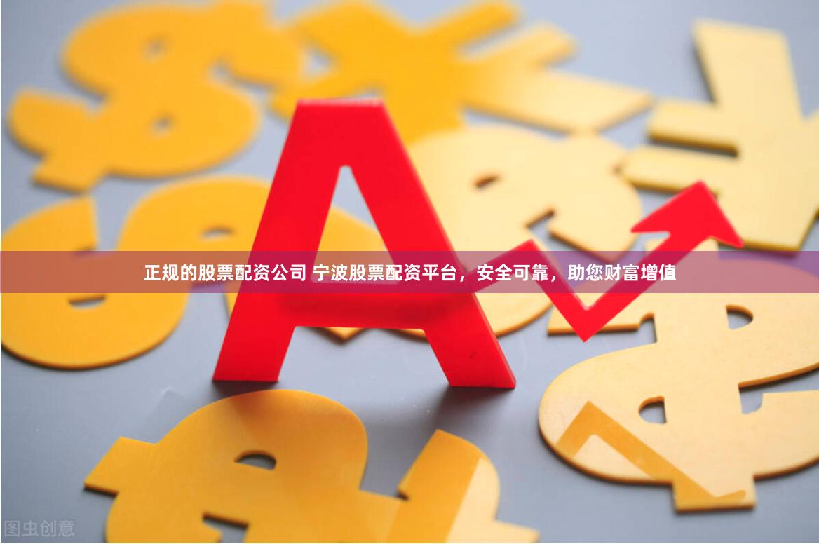 正规的股票配资公司 宁波股票配资平台，安全可靠，助您财富增值