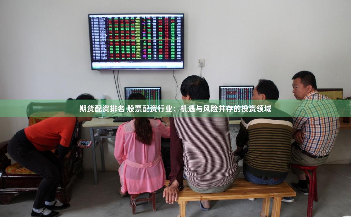 期货配资排名 股票配资行业：机遇与风险并存的投资领域