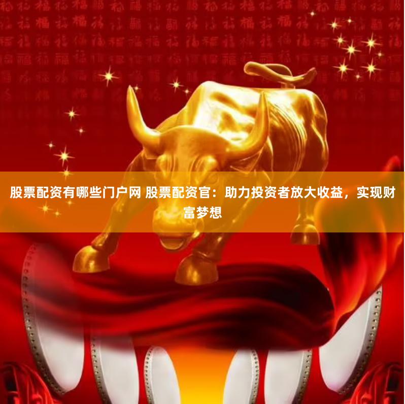股票配资有哪些门户网 股票配资官：助力投资者放大收益，实现财富梦想