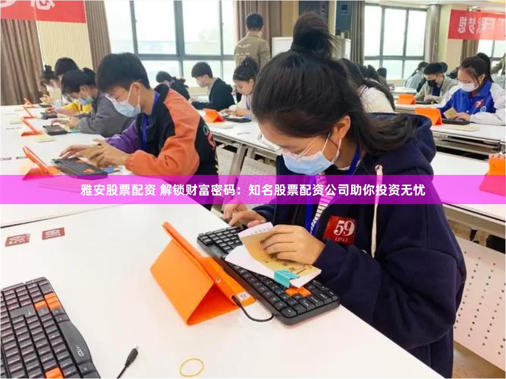 雅安股票配资 解锁财富密码：知名股票配资公司助你投资无忧