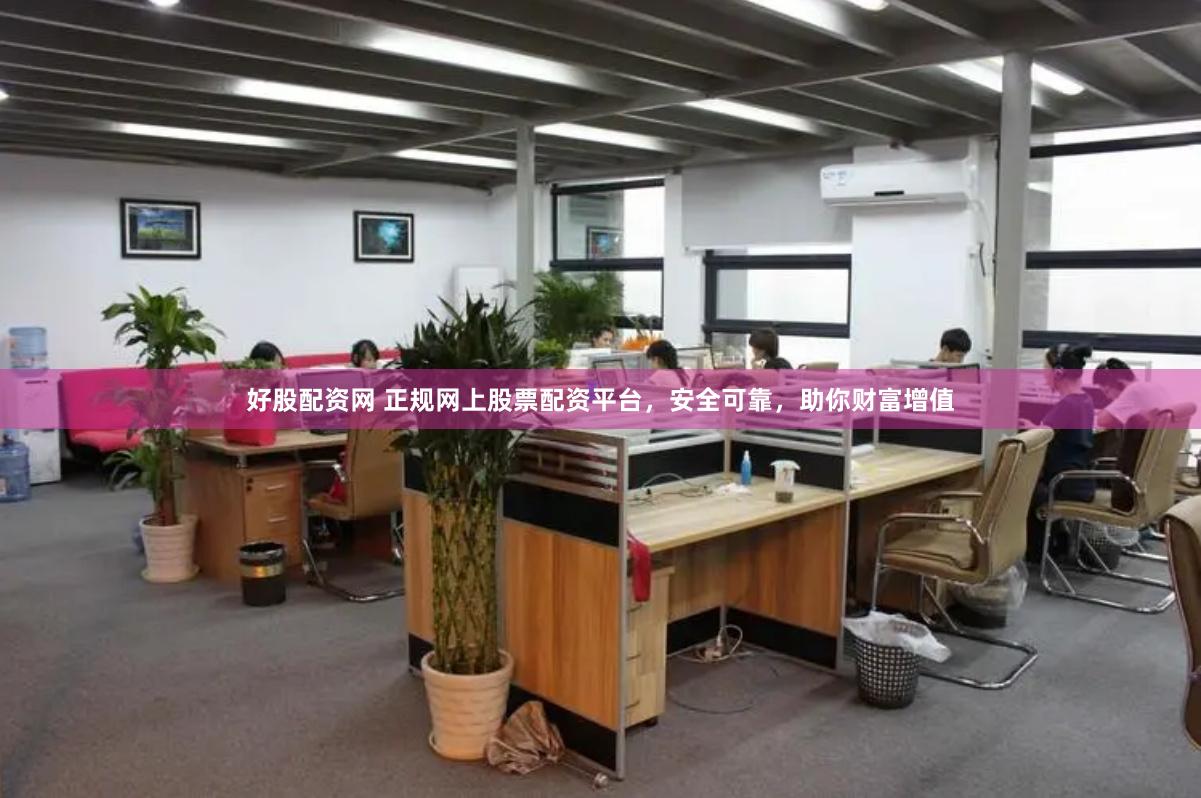 好股配资网 正规网上股票配资平台，安全可靠，助你财富增值