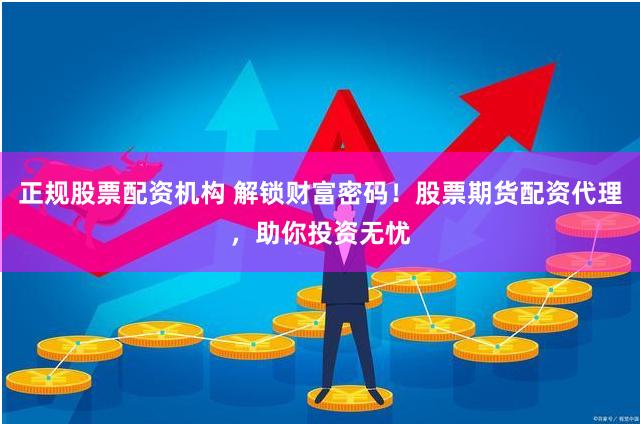 正规股票配资机构 解锁财富密码！股票期货配资代理，助你投资无忧
