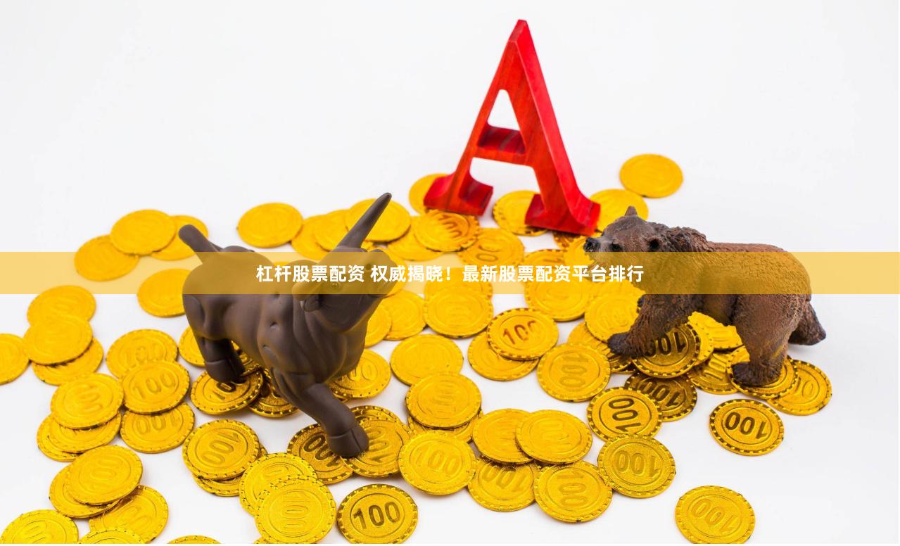 杠杆股票配资 权威揭晓！最新股票配资平台排行