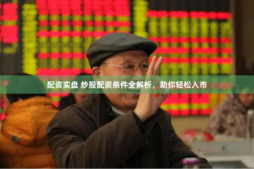 配资实盘 炒股配资条件全解析，助你轻松入市