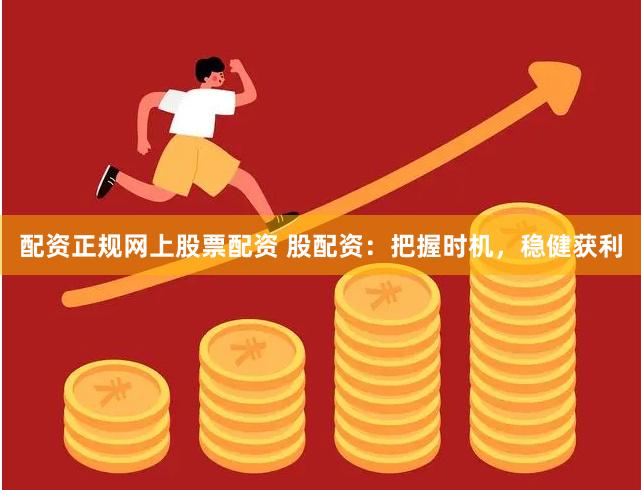 配资正规网上股票配资 股配资：把握时机，稳健获利