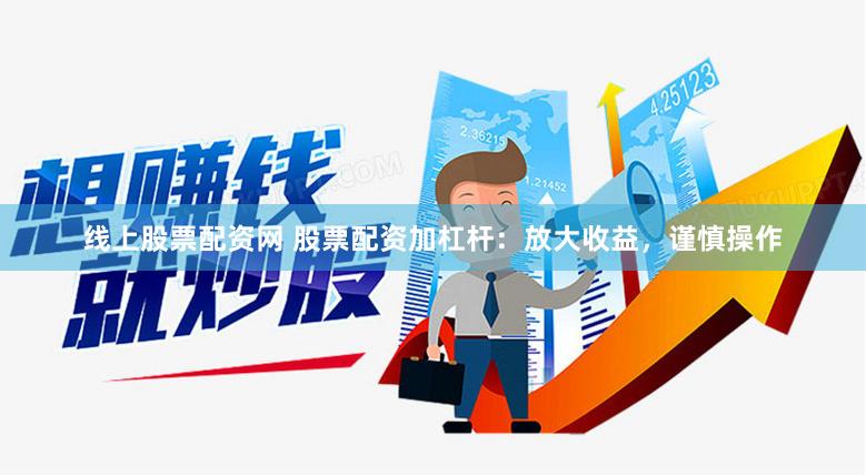 线上股票配资网 股票配资加杠杆：放大收益，谨慎操作
