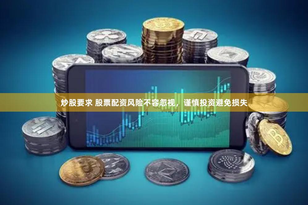 炒股要求 股票配资风险不容忽视，谨慎投资避免损失