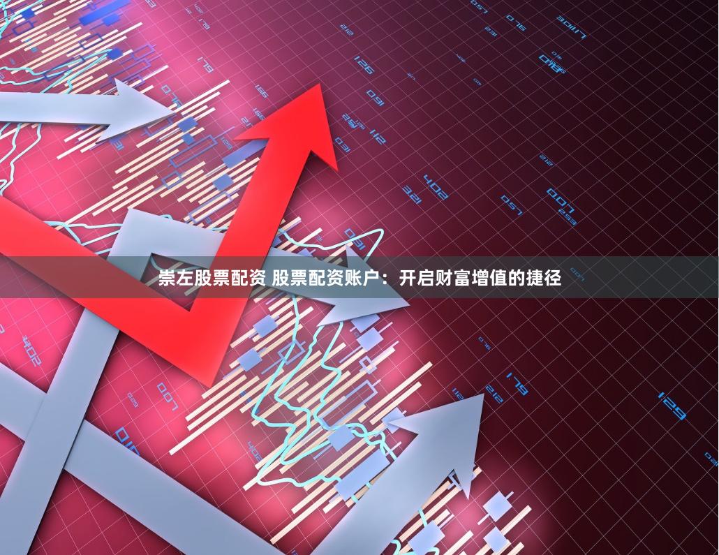 崇左股票配资 股票配资账户：开启财富增值的捷径