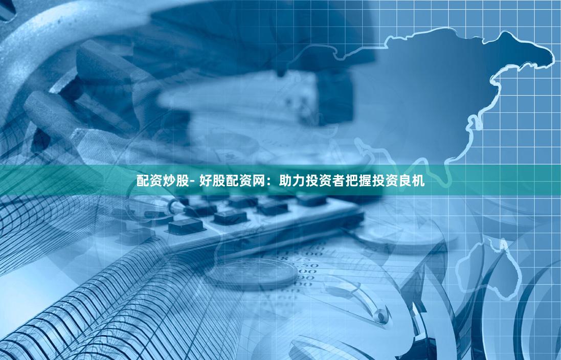 配资炒股- 好股配资网：助力投资者把握投资良机
